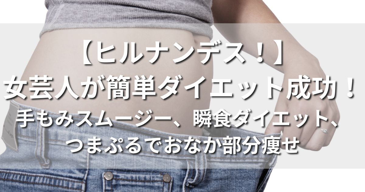 ヒルナンデス！　女芸人ダイエット企画　動画　手もみスムージー　瞬食ダイエット　つまぷる　おなか部分痩せ