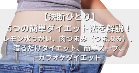 決断ひとり　簡単ダイエット　レモン水うがい　肉つまみ　つまぷる　寝るだけ　ベジたんスープ　カラオケダイエット　実践　結果